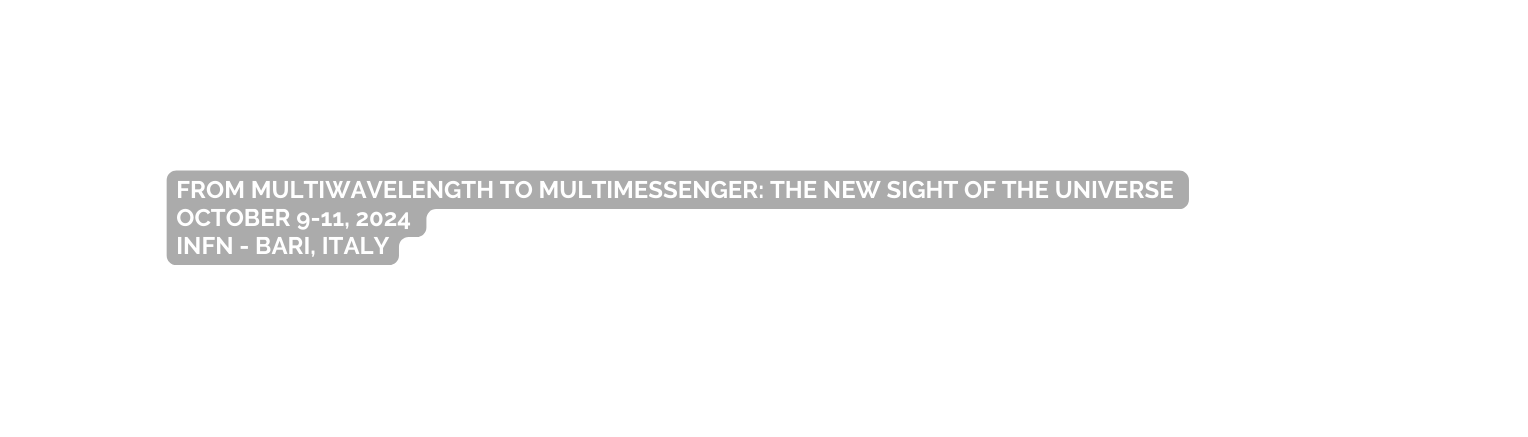 From multiwavelength to multimessenger The new sight of the universe OCTOBER 9 11 2024 INFN BARI Italy